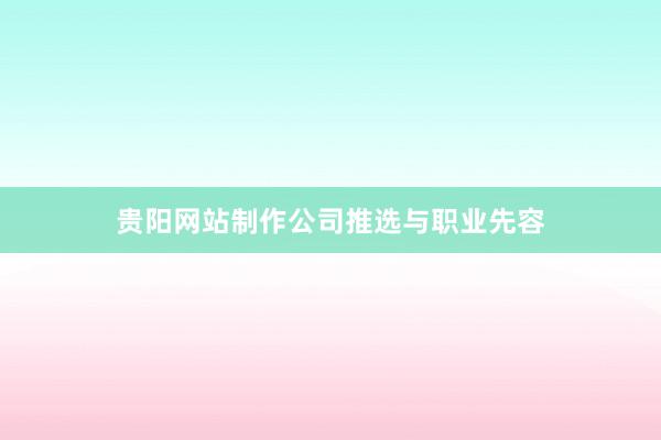 贵阳网站制作公司推选与职业先容